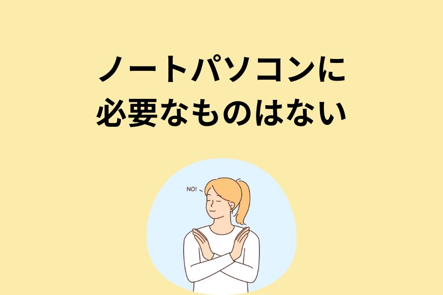 ノートパソコンに必要なものはない