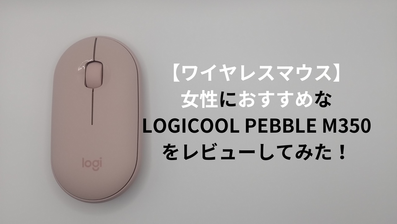 【ワイヤレスマウス】女性におすすめのLOGICOOL PEBBLE M350をレビューしてみた！