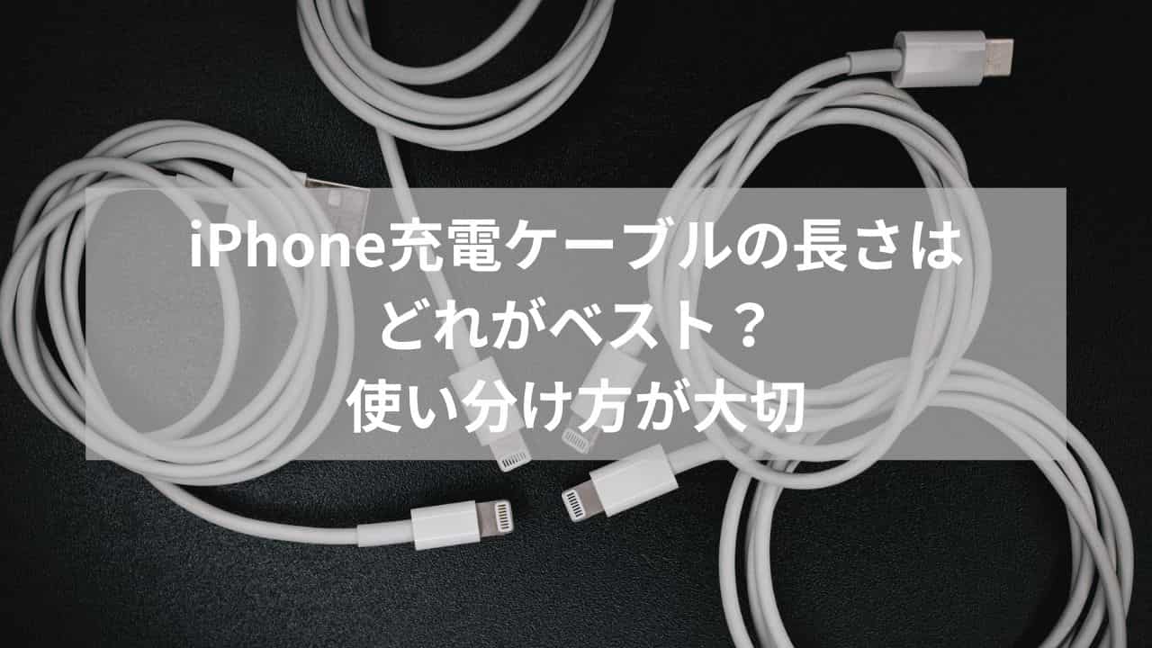 iPhone充電ケーブルの長さはどれがベスト？使い分け方が大切