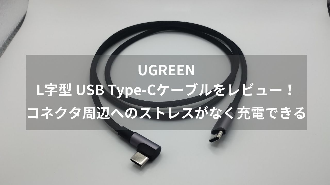 UGREEN L字型 USB Type-Cケーブルをレビュー！コネクタ周辺へのストレスがなく充電できる