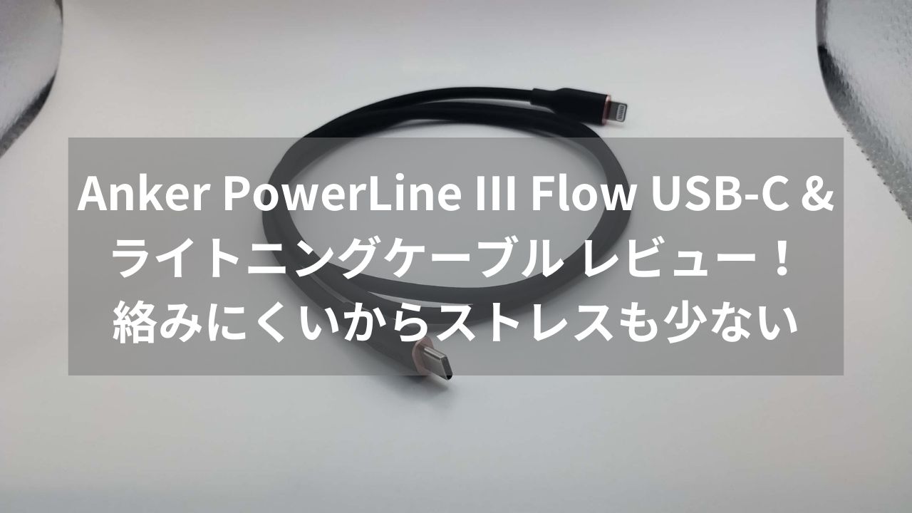 Anker PowerLine III Flow USB-C & ライトニングケーブル レビュー！絡みにくいからストレスも少ない