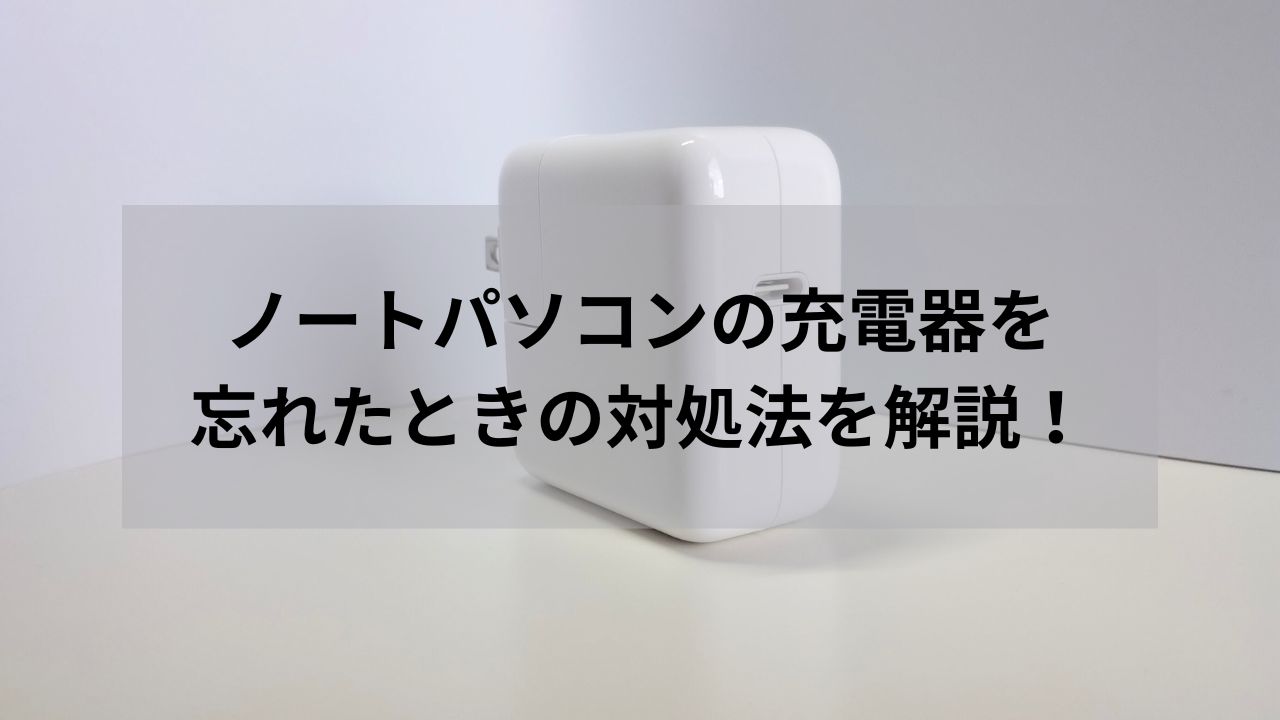 ノートパソコンの充電器を忘れたときの対処法を解説！