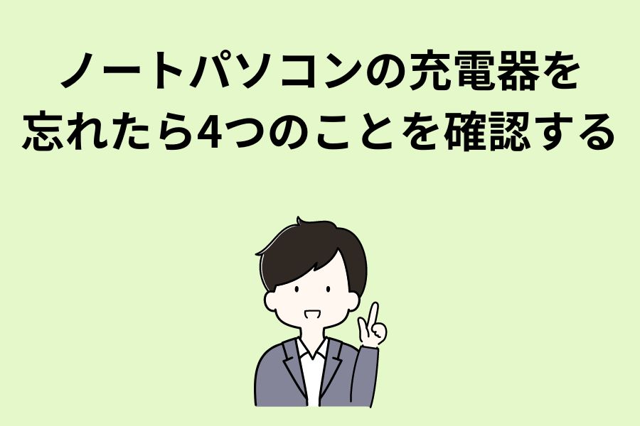 ノートパソコンの充電器を忘れたら4つのことを確認する