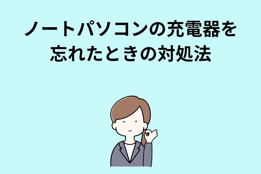 ノートパソコンの充電器を忘れたときの対処法