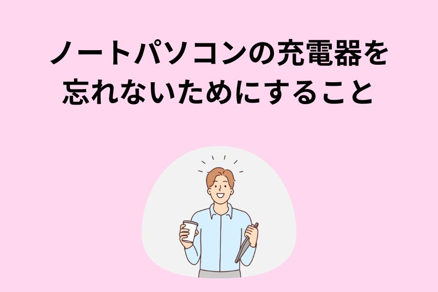 ノートパソコンの充電器を忘れないためにすること