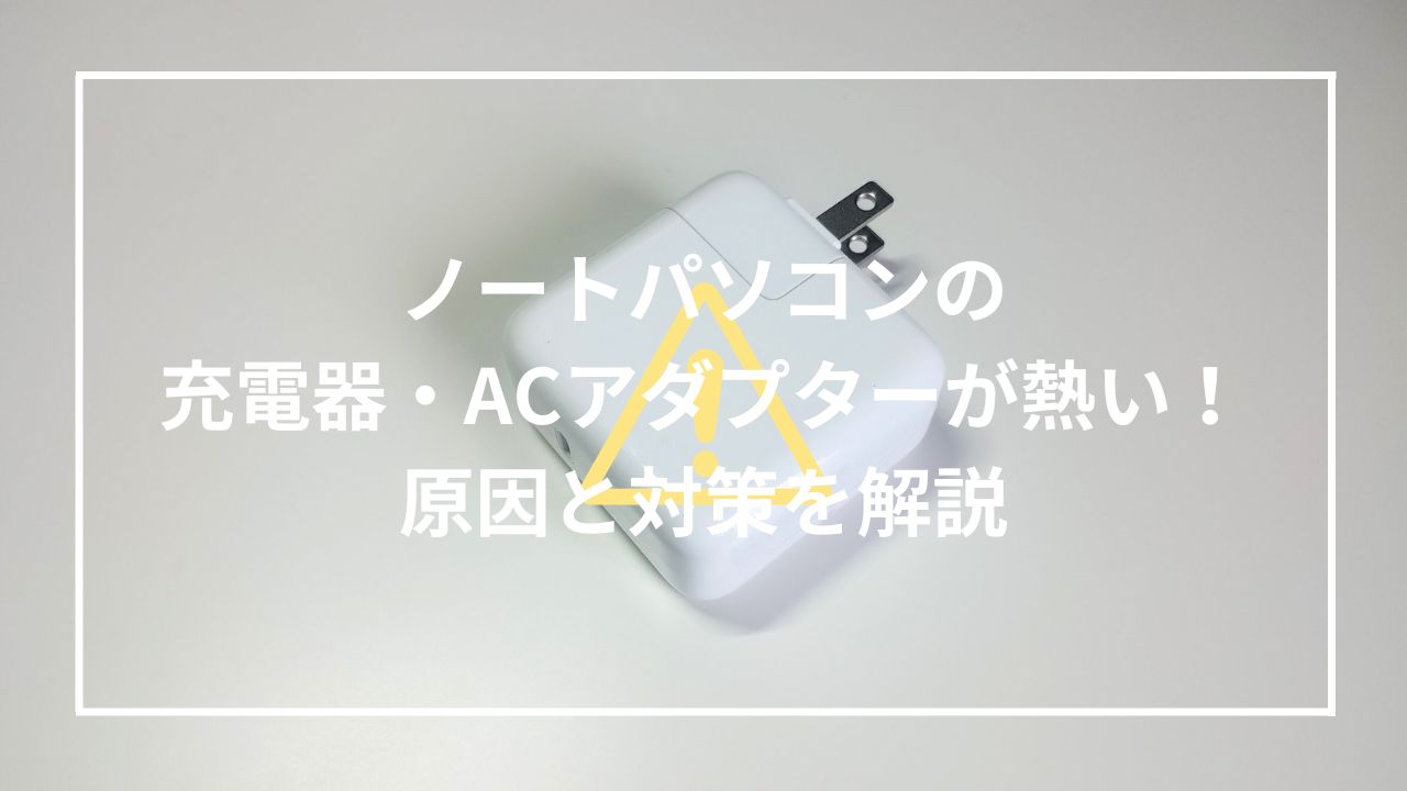 ノートパソコンの充電器・ACアダプターが熱い！原因と対策を解説