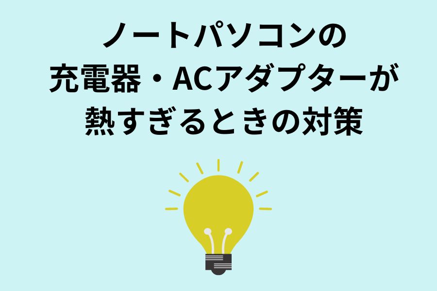 ノートパソコンの充電器・ACアダプターが熱すぎるときの対策