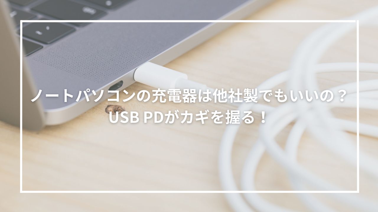 ノートパソコンの充電器は他社製でもいいの？USB PDがカギを握る！