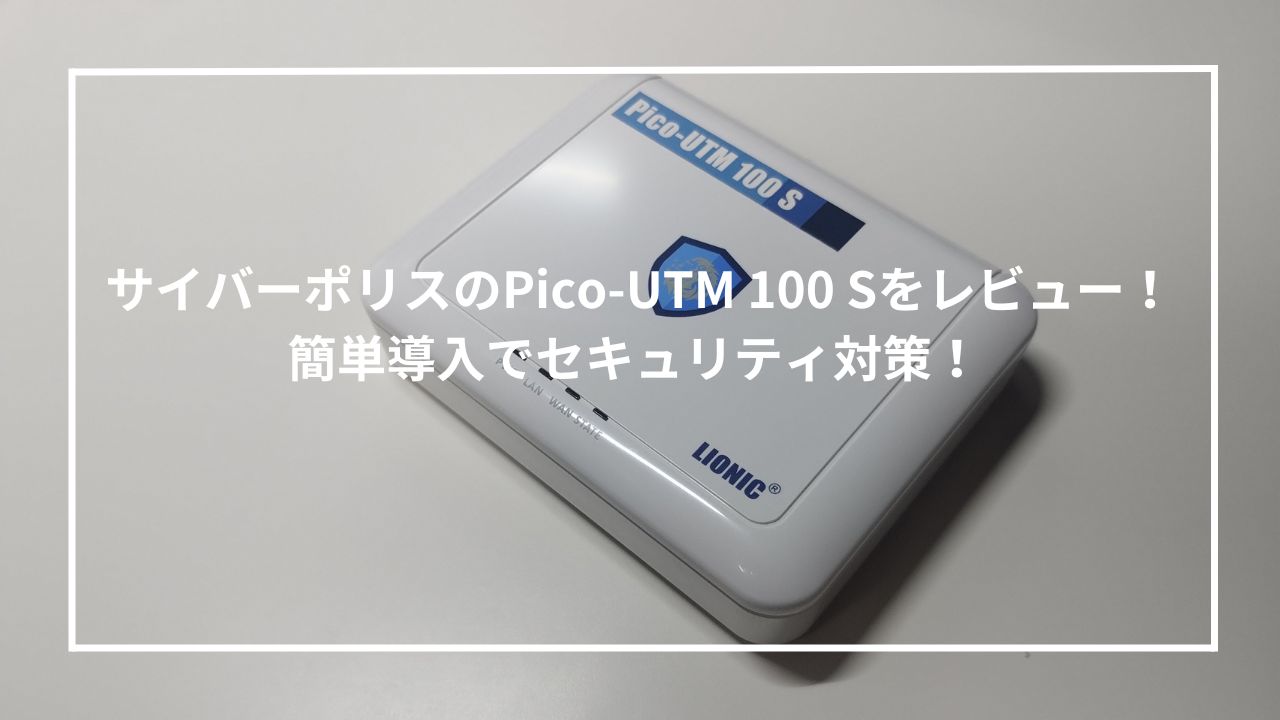 サイバーポリスのPico-UTM 100 Sをレビュー！簡単導入でセキュリティ対策！