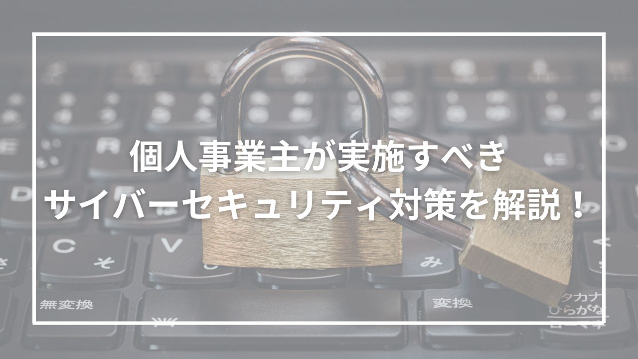 個人事業主が実施すべきサイバーセキュリティ対策を解説！