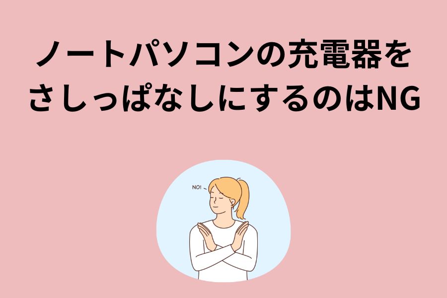 ノートパソコンの充電器をさしっぱなしにするのはNG