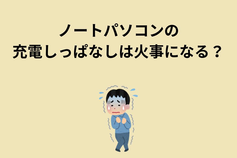 ノートパソコンの充電しっぱなしは火事になる？