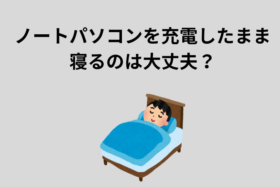 ノートパソコンを充電したまま寝るのは大丈夫？