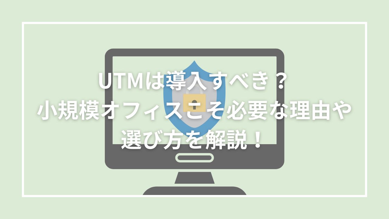 UTMは導入すべき？小規模オフィスこそ必要な理由や選び方を解説！