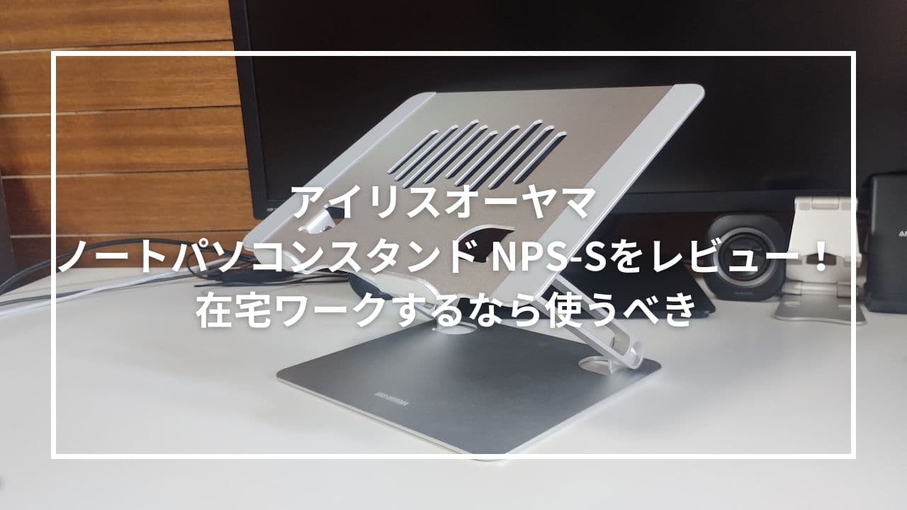 アイリスオーヤマ ノートパソコンスタンド NPS-Sをレビュー！在宅ワークするなら使うべき