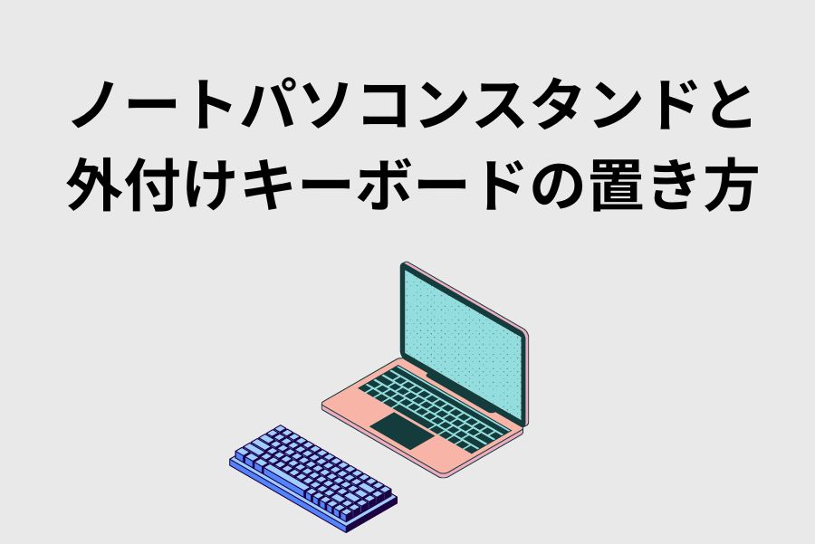 ノートパソコンスタンドと外付けキーボードの置き方