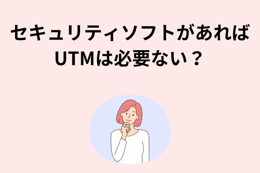 セキュリティソフトがあればUTMは必要ない？