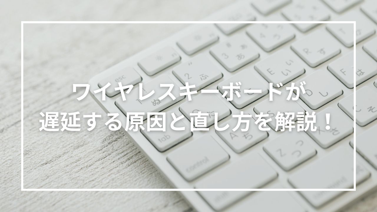 ワイヤレスキーボードが遅延する原因と直し方を解説！