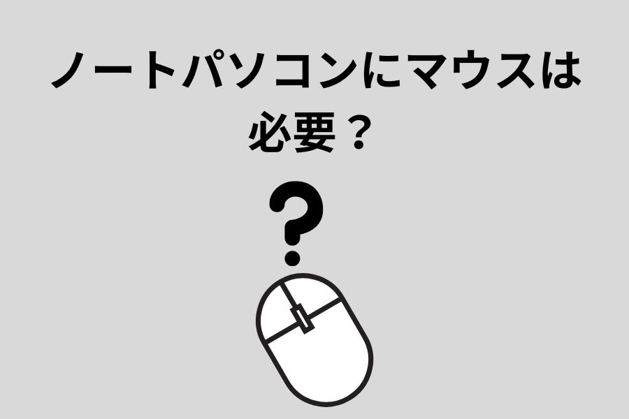 ノートパソコンにマウスは必要？