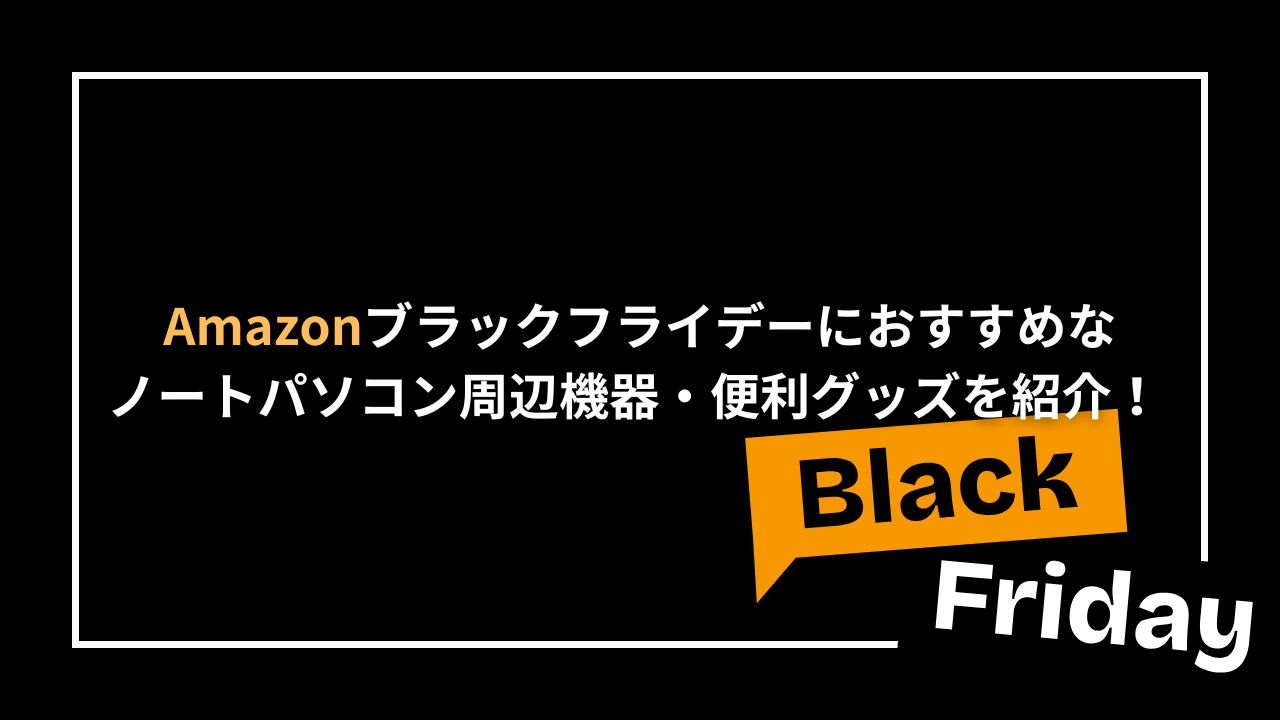 Amazonブラックフライデーにおすすめなノートパソコン周辺機器・便利グッズを紹介！