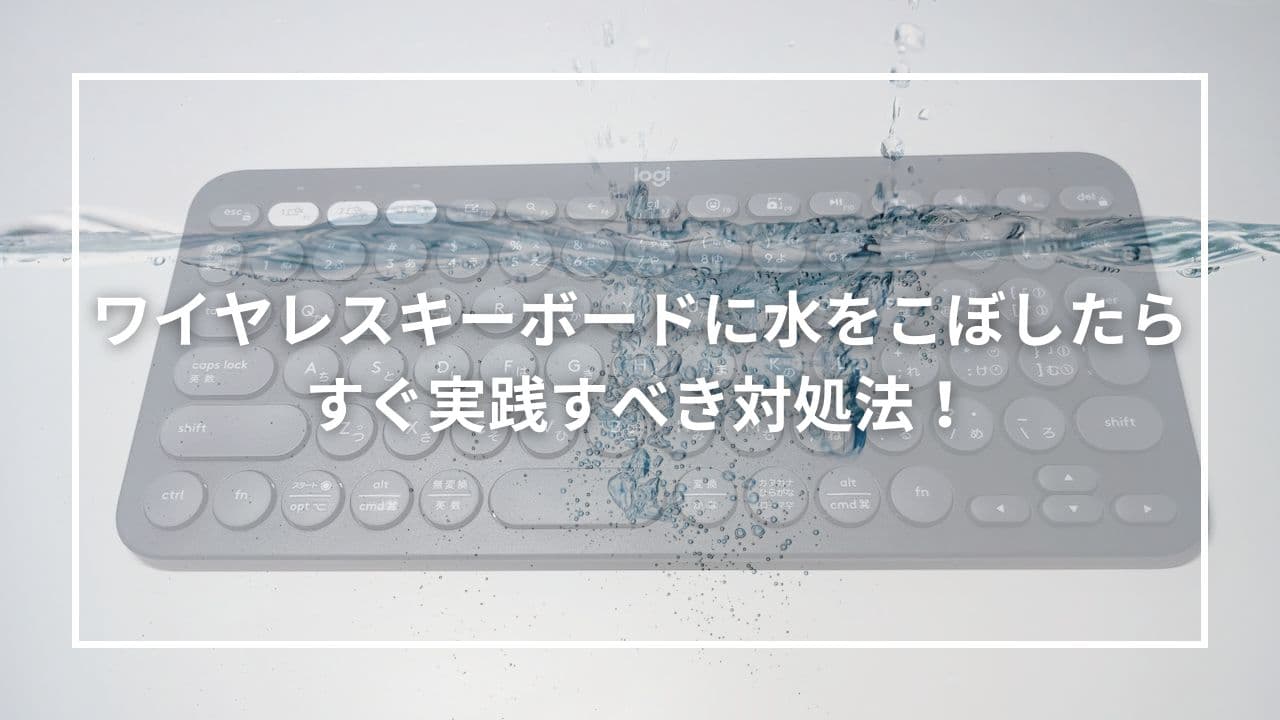 ワイヤレスキーボードに水をこぼしたらすぐ実践すべき対処法！