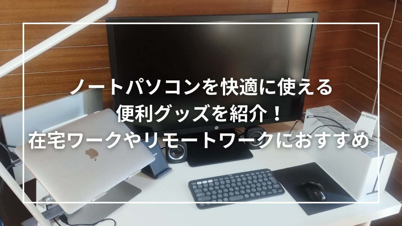 ノートパソコンを快適に使える便利グッズを紹介！在宅ワークやリモートワークにおすすめ