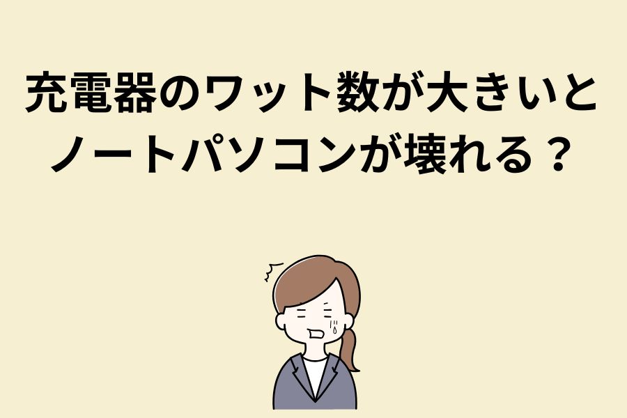 充電器のワット数が大きいとノートパソコンが壊れる？