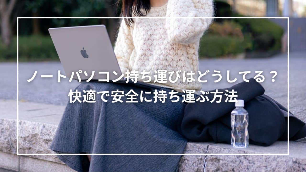 ノートパソコン持ち運びはどうしてる？快適で安全に持ち運ぶ方法