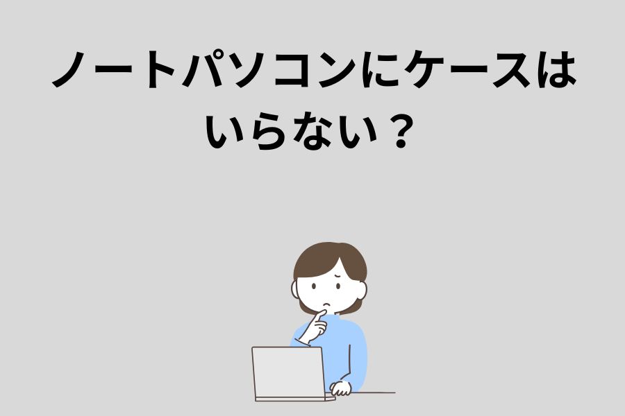 ノートパソコンにケースはいらない?