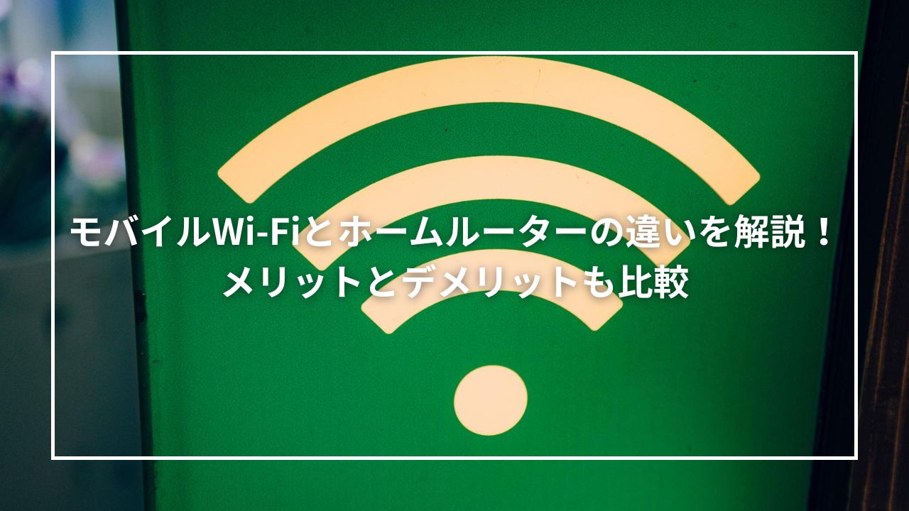 モバイルWi-Fiとホームルーターの違いを解説！メリットとデメリットも比較