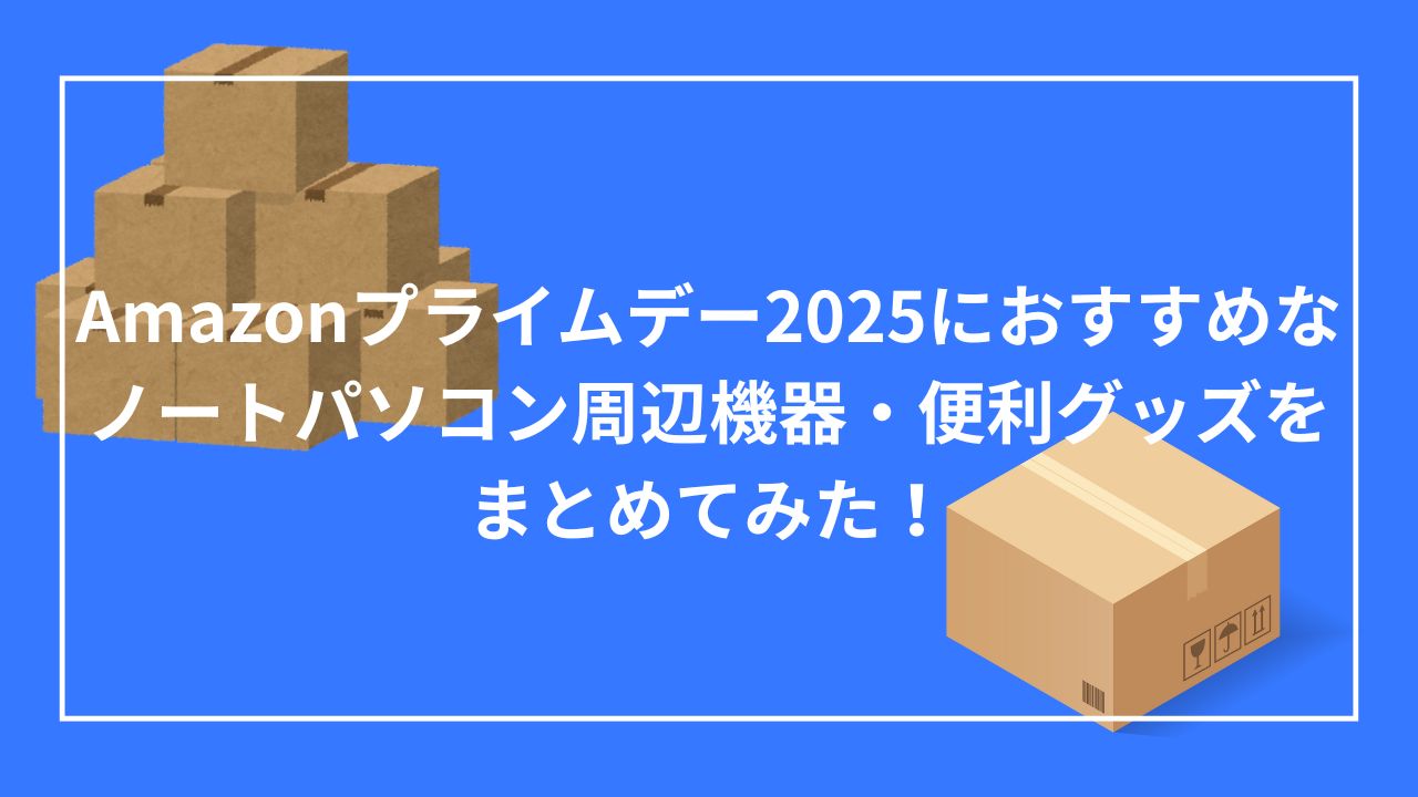 Amazonプライムデー2025におすすめなノートパソコン周辺機器・便利グッズをまとめてみた！