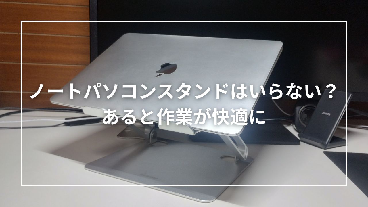 ノートパソコンスタンドはいらない？あると作業が快適に