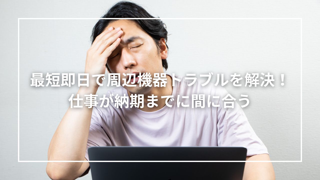 最短即日で周辺機器トラブルを解決！仕事が納期までに間に合う
