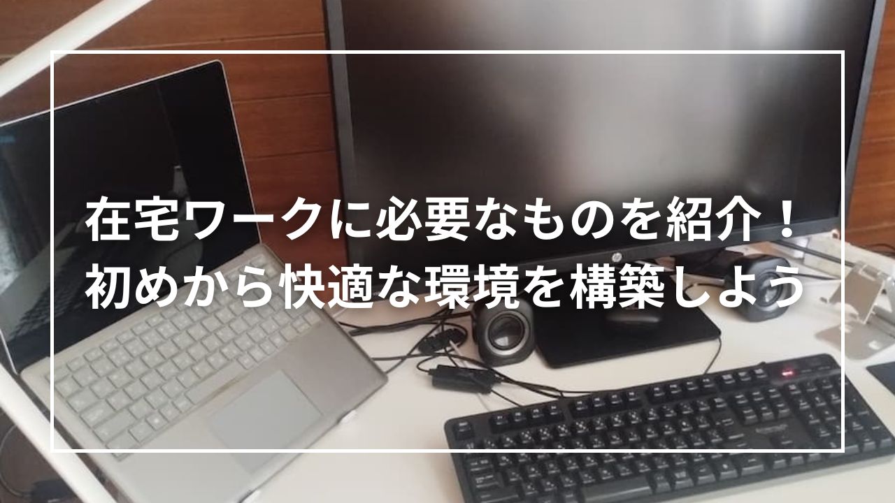 在宅ワークに必要なものを紹介！初めから快適な環境を構築しよう