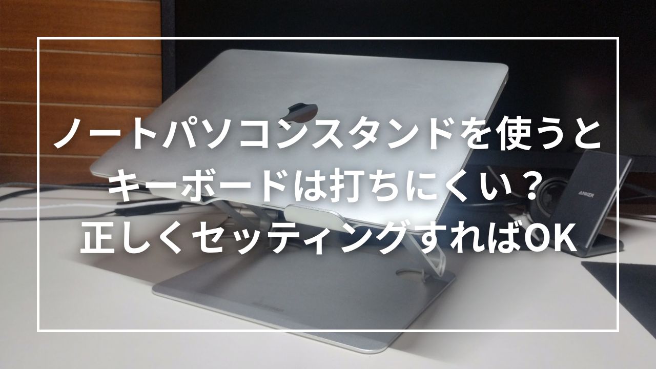 ノートパソコンスタンドを使うとキーボードは打ちにくい？正しくセッティングすればOK