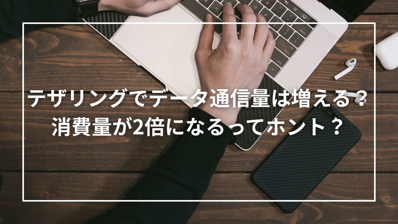 テザリングでデータ通信量は増える？消費量が2倍になるってホント？