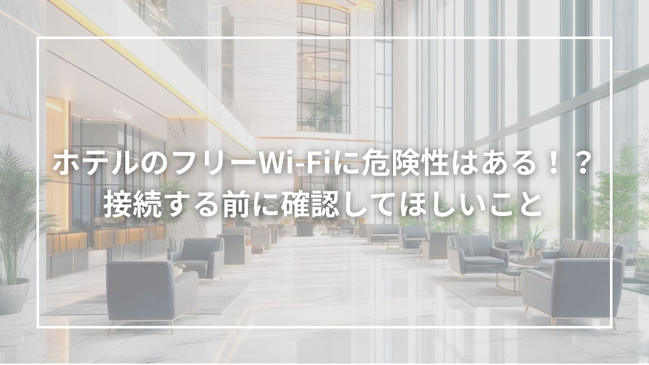 ホテルのフリーWi-Fiに危険性はある！？接続する前に確認してほしいこと
