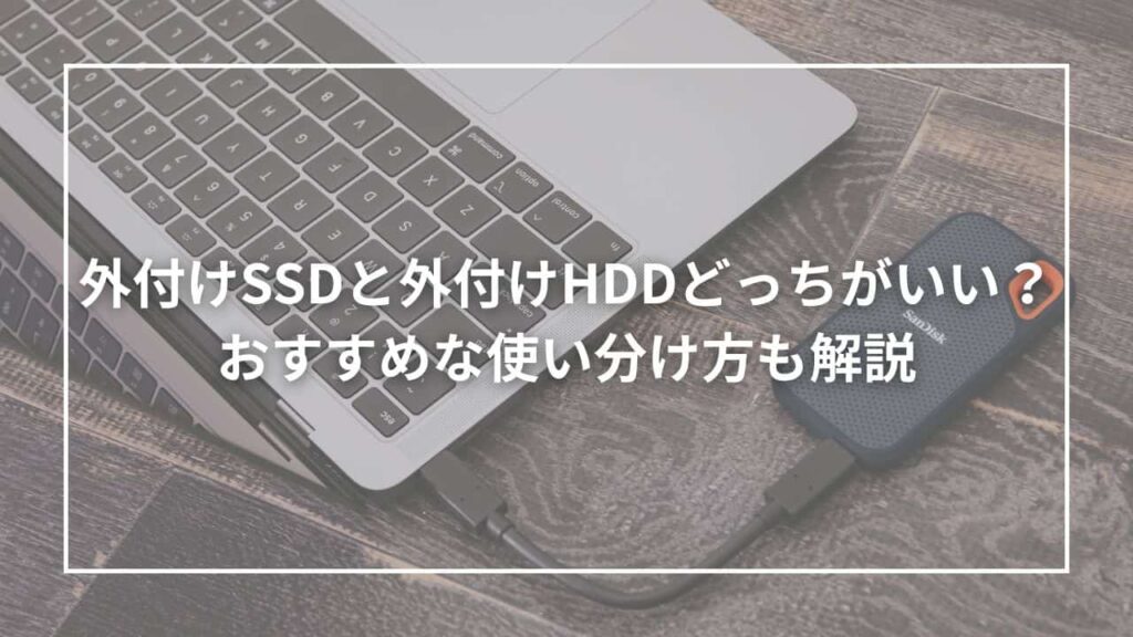 外付けSSDと外付けHDDどっちがいい？おすすめな使い分け方も解説