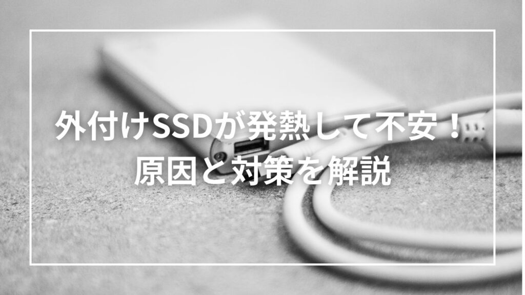 外付けSSDが発熱して不安！原因と対策を解説
