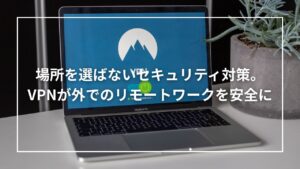 場所を選ばないセキュリティ対策。VPNが外でのリモートワークを安全に