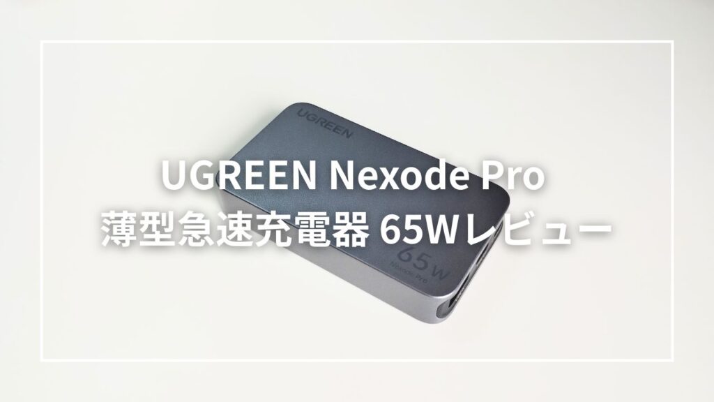 UGREEN Nexode Pro 薄型急速充電器 65Wをレビュー！持ち運び用充電器はこれ一択